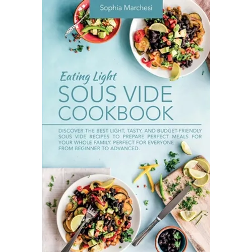 Eating Light Sous Vide Cookbook: Discover the Best Light, Tasty, and Budget-Friendly Sous Vide Recipes to Prepare Perfect Meals for Your Whole Family. - Paperback