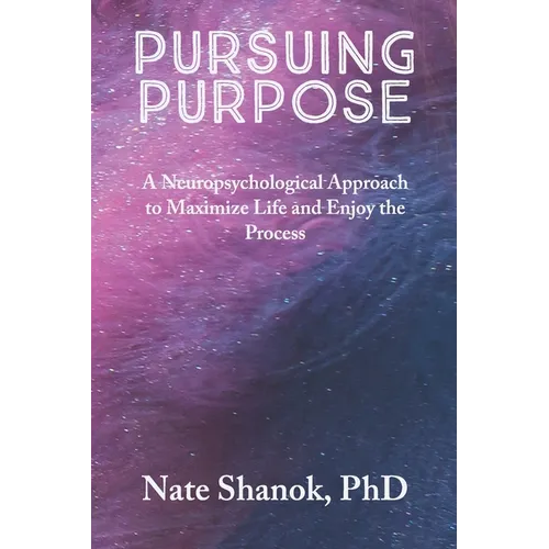 Pursuing Purpose: A Neuropsychological Approach to Maximize Life and Enjoy the Process - Paperback
