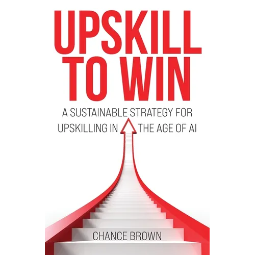 Upskill To Win: A Sustainable Strategy for Upskilling in the Age of AI - Paperback
