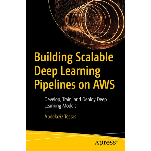 Building Scalable Deep Learning Pipelines on AWS: Develop, Train, and Deploy Deep Learning Models - Paperback