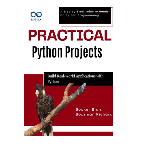 Practical Python Projects: Build RealWorld Applications with Python: A Step-by-Step Guide to Hands-On Python Programming - Paperback