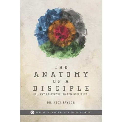 The Anatomy of a Disciple: So Many Believers. So Few Disciples. - Paperback