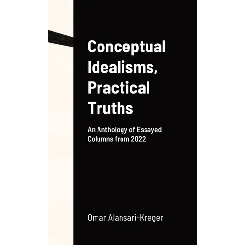 Conceptual Idealisms, Practical Truths: An Anthology of Essayed Columns from 2022 - Hardcover
