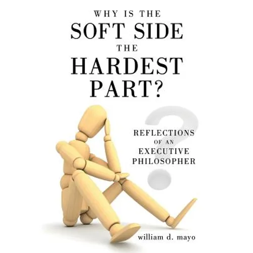 Why Is the Soft Side the Hardest Part?: Reflections of an Executive Philosopher - Hardcover
