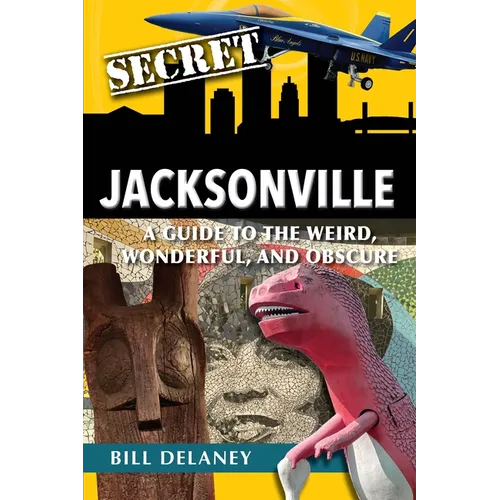 Secret Jacksonville: A Guide to the Weird, Wonderful, and Obscure - Paperback