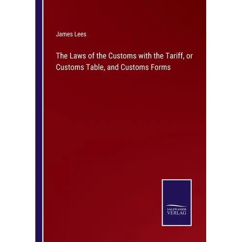The Laws of the Customs with the Tariff, or Customs Table, and Customs Forms - Paperback
