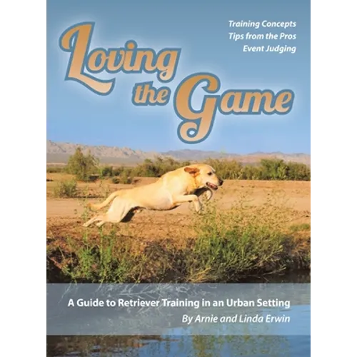 Loving the Game: A Guide to Retriever Training in an Urban Setting - Hardcover