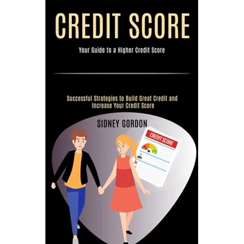 Credit Score: Successful Strategies to Build Great Credit and Increase Your Credit Score (Your Guide to a Higher Credit Score) - Paperback