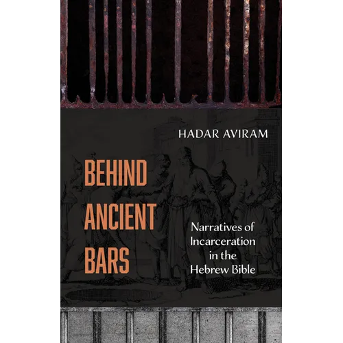 Behind Ancient Bars: Narratives of Incarceration in the Hebrew Bible - Hardcover