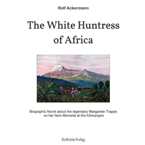 The White Huntress of Africa: Biographic Novel about the legendary Margarete Trappe on her farm Momella at the Kilimanjaro - Paperback
