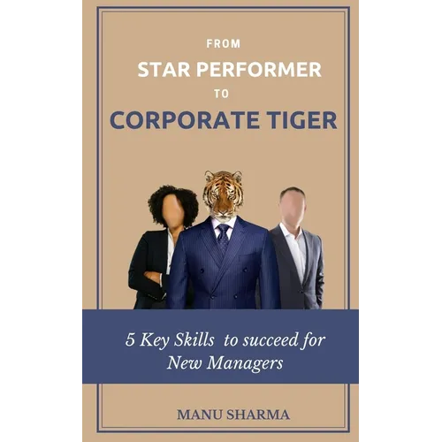 From Star Performer to Corporate Tiger: 5 Key Skills to succeed for New Manager - Paperback