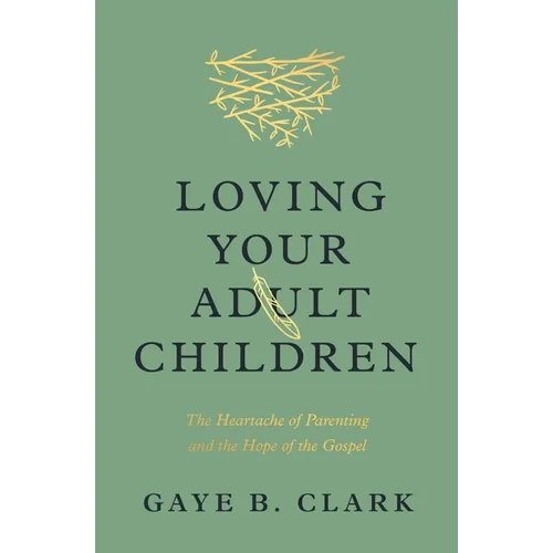 Loving Your Adult Children: The Heartache of Parenting and the Hope of the Gospel - Paperback