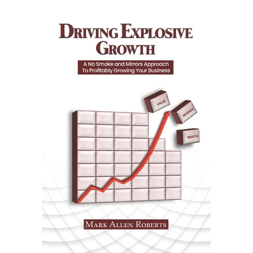 Driving Explosive Growth: A No Smoke and Mirrors Approach to Profitably Growing Your Business - Paperback