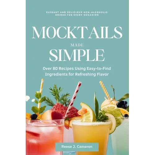 Mocktails Made Simple: Elegant and Delicious Non-Alcoholic Drinks for Every Occasion: Over 80 Recipes Using Easy-to-Find Ingredients for Refr - Paperback