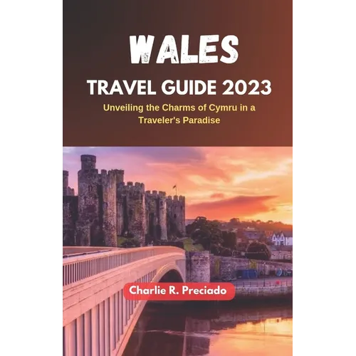 Wales Travel Guide 2023: Unveiling the Charms of Cymru in a Traveler's Paradise - Paperback
