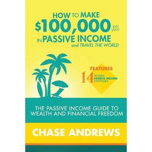 How to Make $100,000 per Year in Passive Income and Travel the World: The Passive Income Guide to Wealth and Financial Freedom - Features 14 Proven Pa - Paperback