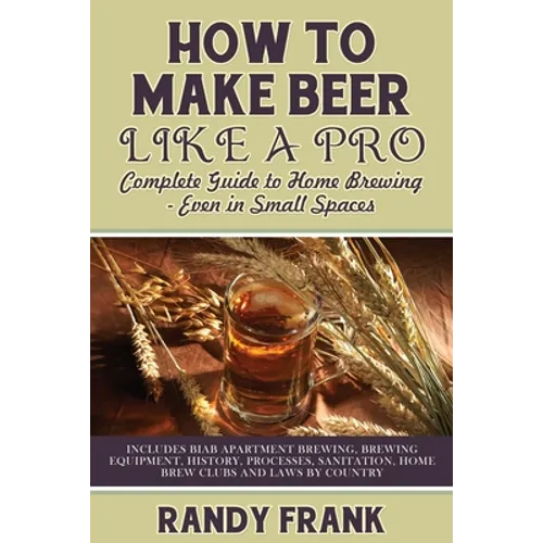 How to Make Beer Like a Pro: Complete Guide to Home Brewing - Even in Small Spaces - Paperback