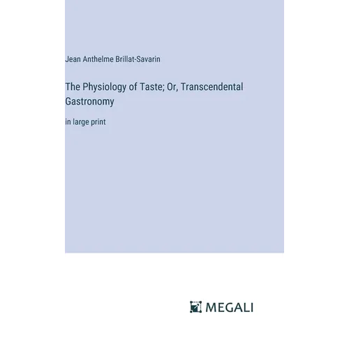 The Physiology of Taste; Or, Transcendental Gastronomy: in large print - Hardcover