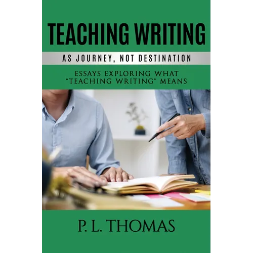 Teaching Writing as Journey, Not Destination: Essays Exploring What 