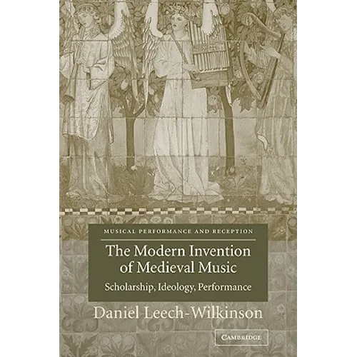 The Modern Invention of Medieval Music: Scholarship, Ideology, Performance - Paperback
