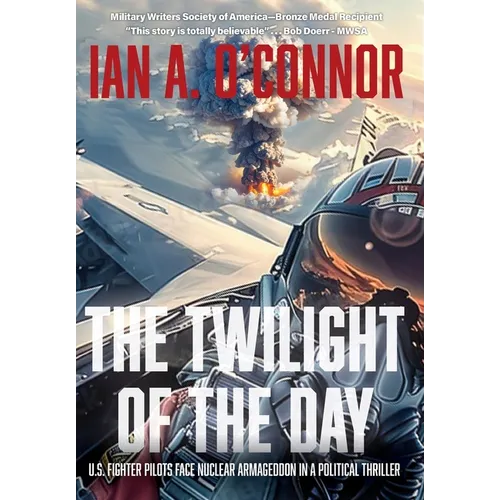 The Twilight of the Day: U.S. Fighter Pilots Face Nuclear Armageddon in a Political Thriller - Hardcover