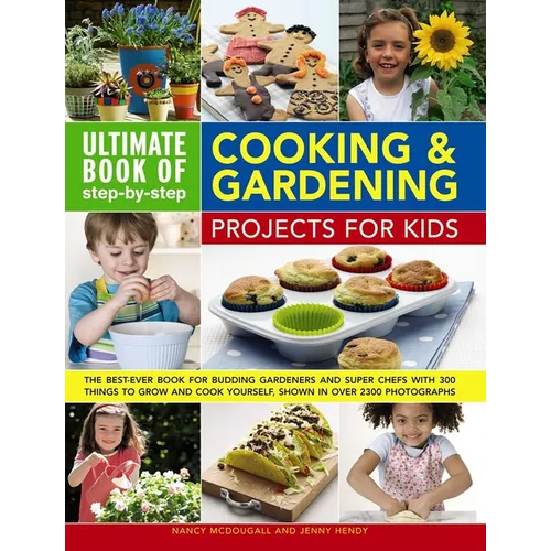 Ultimate Book of Step-By-Step Cooking & Gardening Projects for Kids: The Best-Ever Book for Budding Gardeners and Super Chefs with 300 Things to Grow