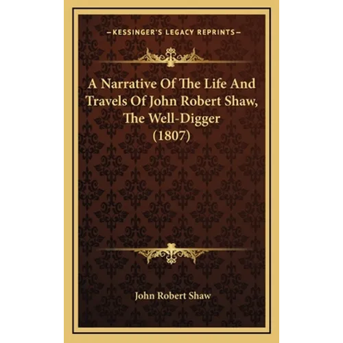 A Narrative Of The Life And Travels Of John Robert Shaw, The Well-Digger (1807)