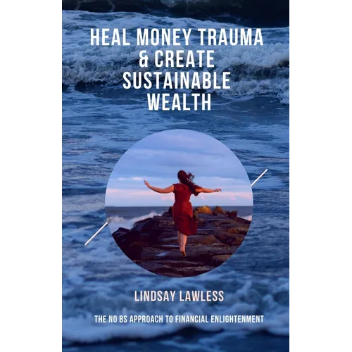 Heal Money Trauma & Create Sustainable Wealth: The No BS Approach to Financial Enlightenment - Paperback