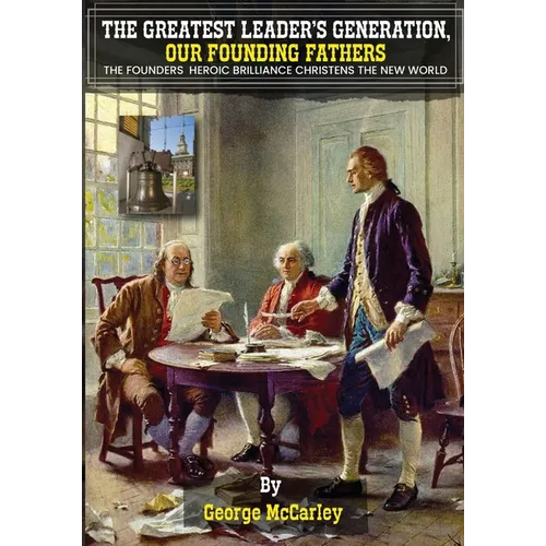 The Greatest Leaders' Generation, Our Founding Fathers: The Founders Heroic Brilliance Christens The New World - Paperback
