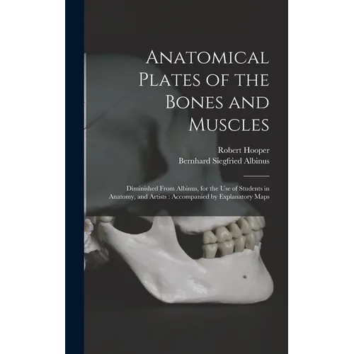 Anatomical Plates of the Bones and Muscles: Diminished From Albinus, for the use of Students in Anatomy, and Artists: Accompanied by Explanatory Maps - Hardcover