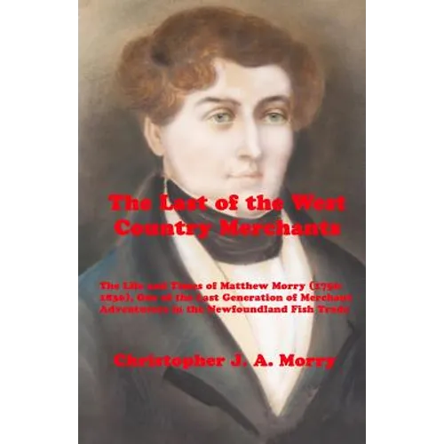 The Last of the West Country Merchants: The Life and Times of Matthew Morry (1750-1836), One of the Last Generation of Merchant Adventurers in the New - Paperback