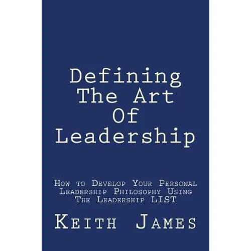 Defining the Art of Leadership: Developing Your Own Personal Leadership Philosophy Using 