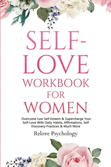 Self-Love Workbook for Women: Overcome Low Self Esteem & Supercharge Your Self-Love With Daily Habits, Affirmations, Self Discovery Practices & Much - Paperback