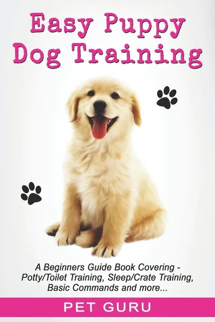 Easy Puppy Dog Training: Beginners guide book covering - Positive Training, Potty or Toilet Training, House Training, Sleep and Crate Training, - Paperback