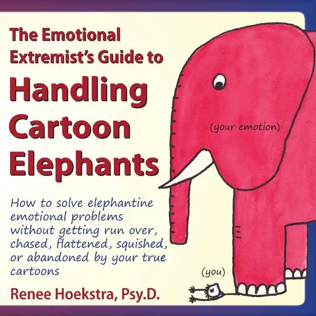 The Emotional Extremist's Guide to Handling Cartoon Elephants: How to Solve Elephantine Emotional Problems Without Getting Run Over, Chased, Flattened - Paperback
