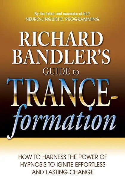 Richard Bandler's Guide to Trance-Formation: How to Harness the Power of Hypnosis to Ignite Effortless and Lasting Change - Paperback