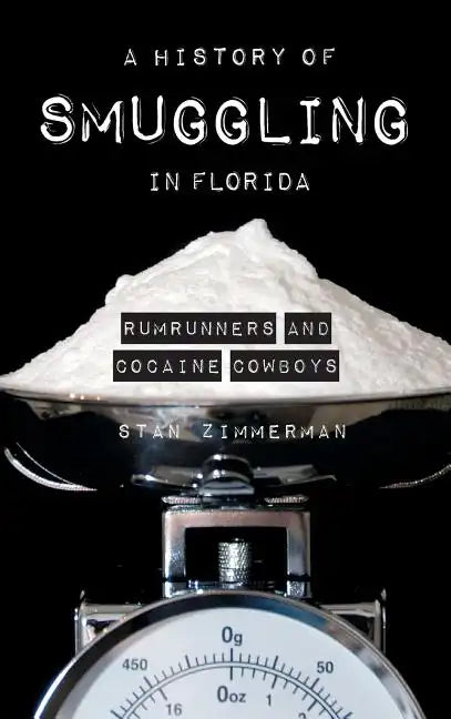 A History of Smuggling in Florida: Rum Runners and Cocaine Cowboys - Hardcover