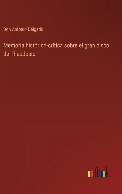 Memoria histórico-crítica sobre el gran disco de Theodosio - Hardcover