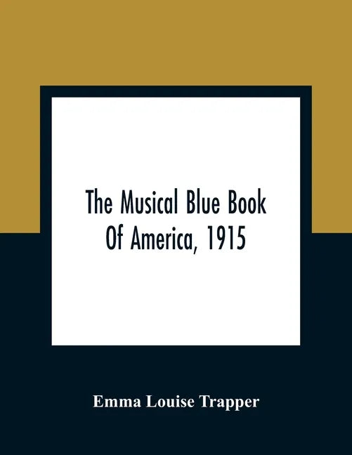 The Musical Blue Book Of America, 1915- Recording In Concise Form The Activities Of Leading Musicians And Those Actively And Prominently Identified Wi - Paperback