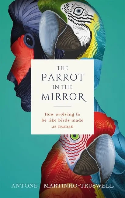 The Parrot in the Mirror: How Evolving to Be Like Birds Makes Us Human - Hardcover