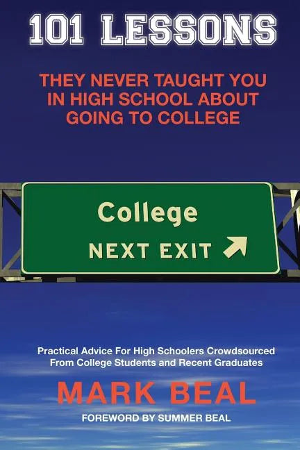 101 Lessons They Never Taught You In High School About Going To College: Practical Advice For High Schoolers Crowdsourced From College Students and Re - Paperback