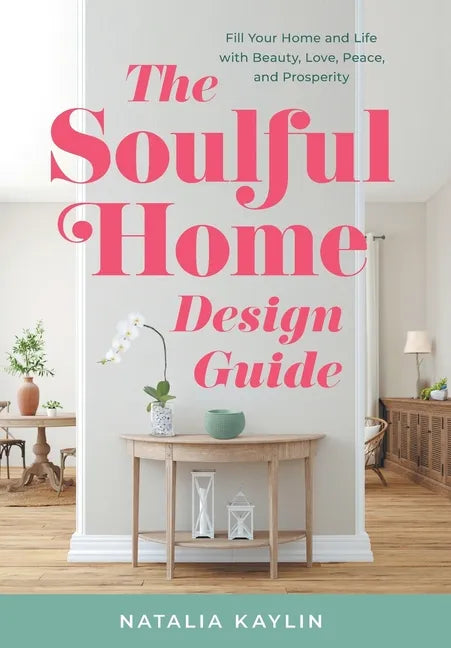 The Soulful Home Design Guide: Fill Your Home and Life with Beauty, Love, Peace, and Prosperity - Hardcover
