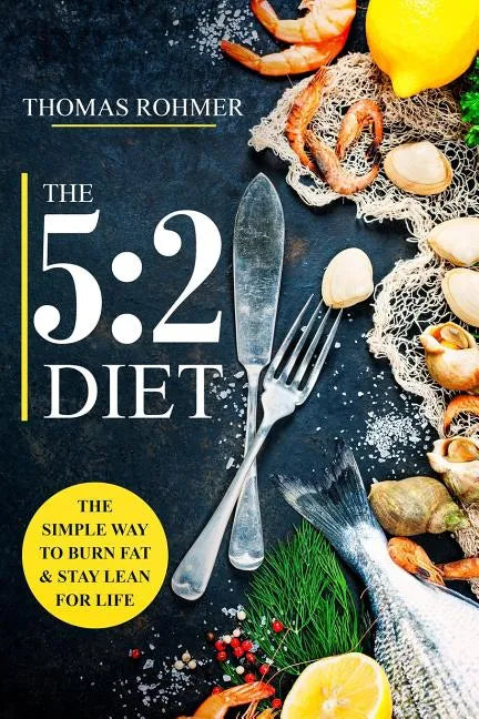 The 5: 2 Diet: The Simple Way to Burn Fat & Stay Lean for Life-Includes 50 Low-Calorie and High Protein Recipes! - Paperback