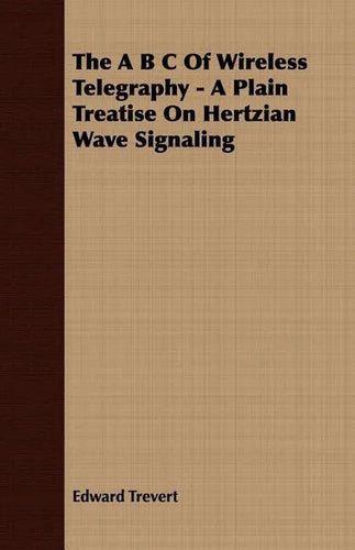 The A B C Of Wireless Telegraphy - A Plain Treatise On Hertzian Wave Signaling - Paperback