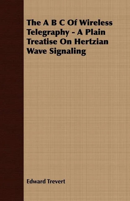 The A B C Of Wireless Telegraphy - A Plain Treatise On Hertzian Wave Signaling - Paperback
