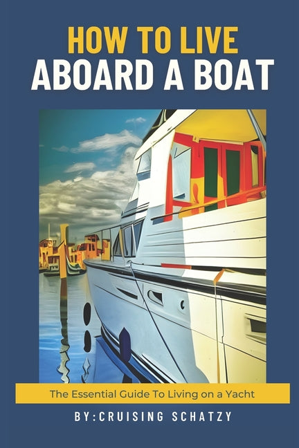 How to Live Aboard A Boat: The Essential Guide to Living on a Yacht - Paperback