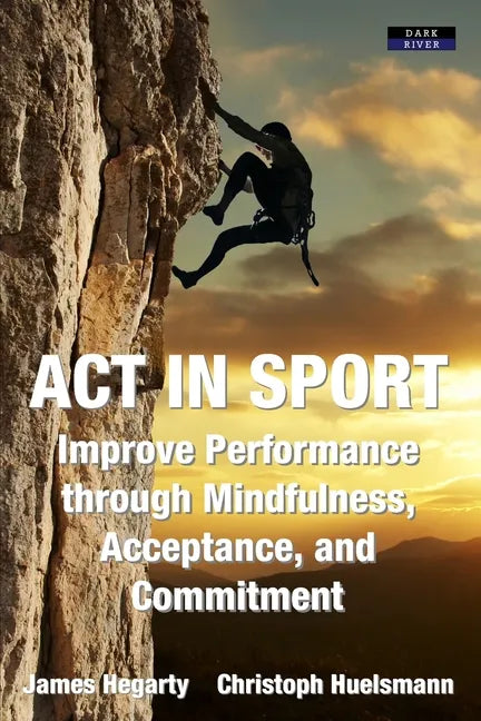ACT in Sport: Improve Performance through Mindfulness, Acceptance, and Commitment - Paperback