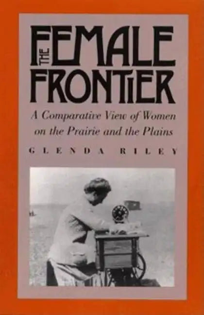 The Female Frontier: A Comparative View of Women on the Prairie and the Plains - Paperback