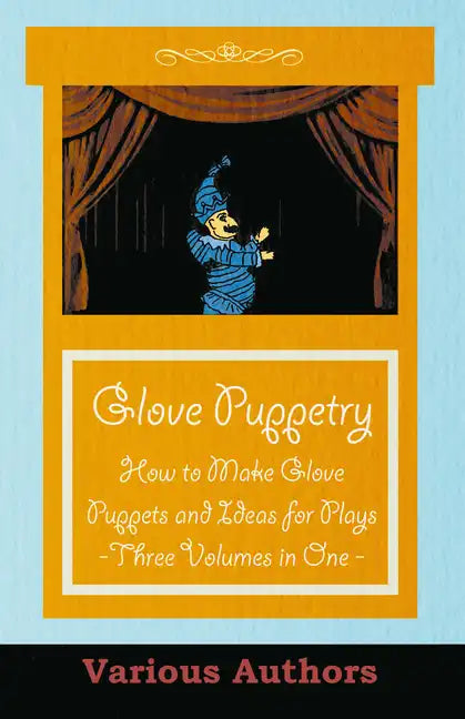 Glove Puppetry - How to Make Glove Puppets and Ideas for Plays - Three Volumes in One - Paperback