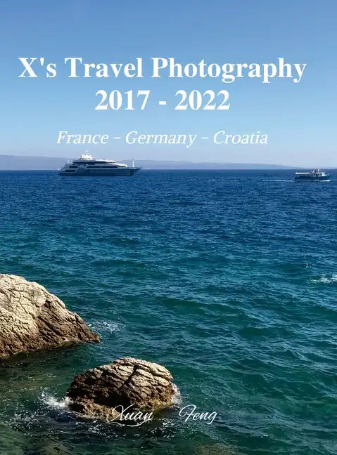 X's Travel Photography 2017 - 2022: France, Germany, and Croatia - Hardcover